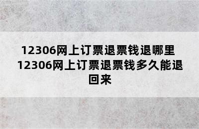 12306网上订票退票钱退哪里 12306网上订票退票钱多久能退回来